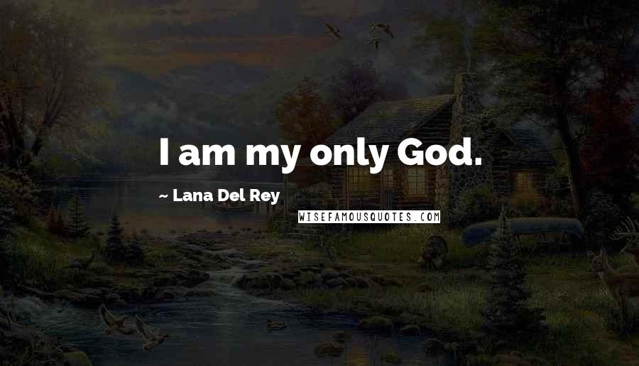 Lana Del Rey Quotes: I am my only God.