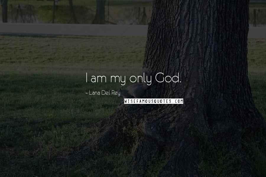 Lana Del Rey Quotes: I am my only God.