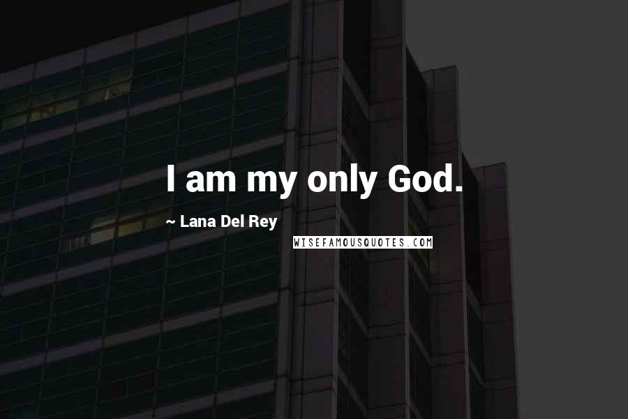 Lana Del Rey Quotes: I am my only God.