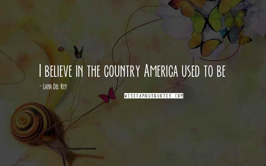 Lana Del Rey Quotes: I believe in the country America used to be