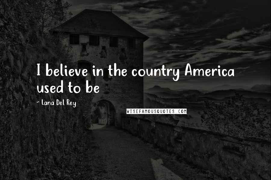 Lana Del Rey Quotes: I believe in the country America used to be