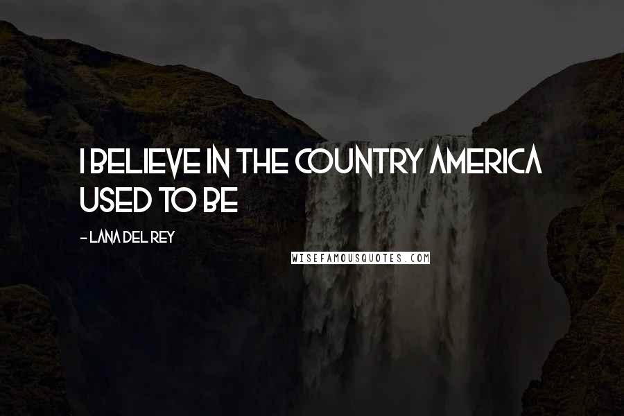 Lana Del Rey Quotes: I believe in the country America used to be