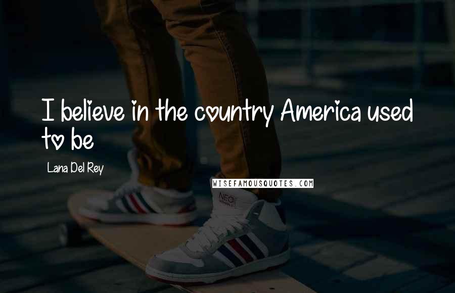 Lana Del Rey Quotes: I believe in the country America used to be