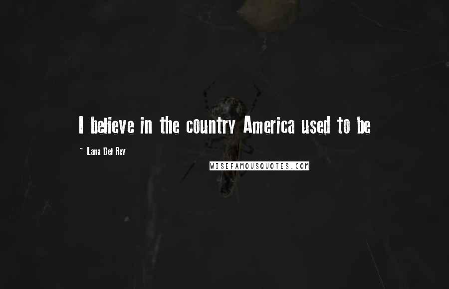 Lana Del Rey Quotes: I believe in the country America used to be