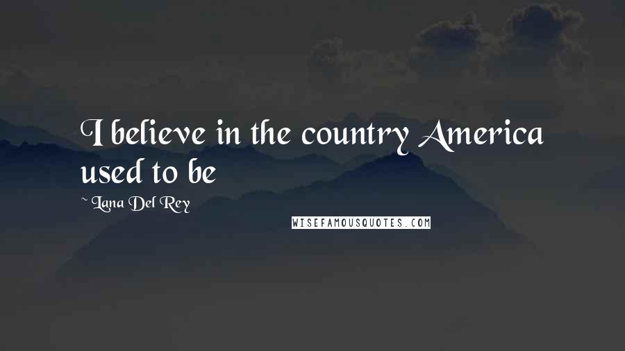 Lana Del Rey Quotes: I believe in the country America used to be