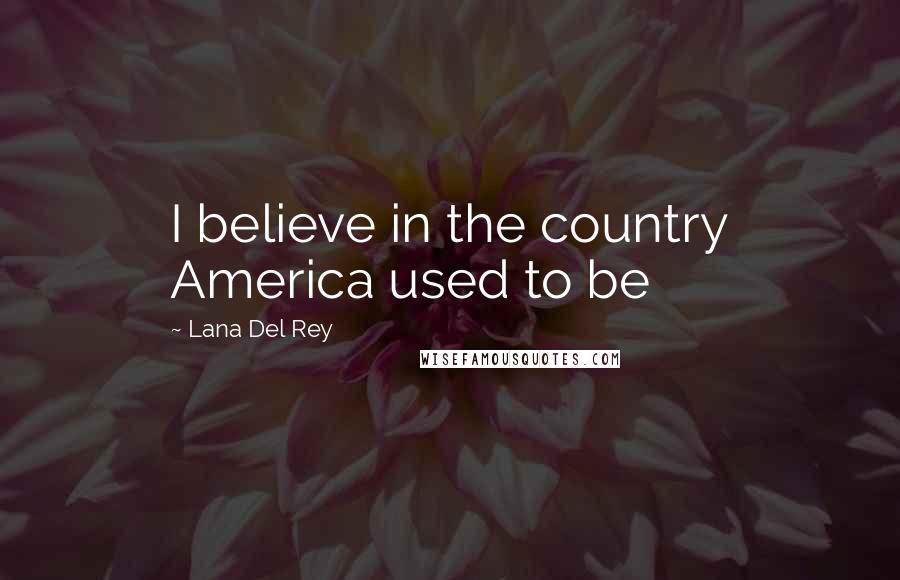 Lana Del Rey Quotes: I believe in the country America used to be