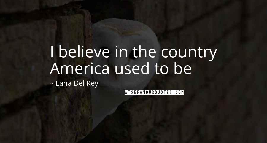 Lana Del Rey Quotes: I believe in the country America used to be