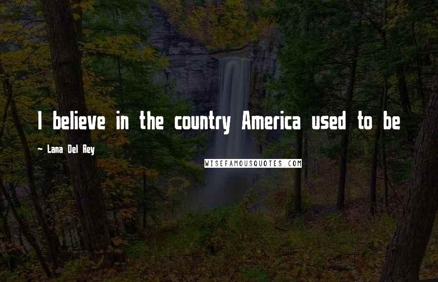 Lana Del Rey Quotes: I believe in the country America used to be