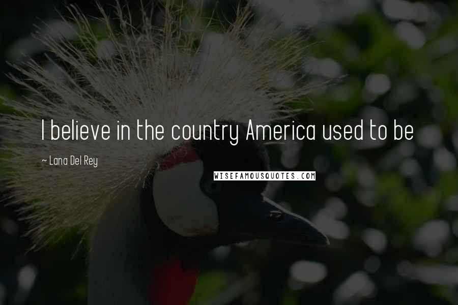 Lana Del Rey Quotes: I believe in the country America used to be