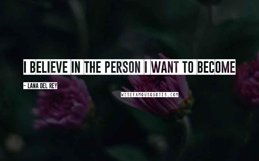 Lana Del Rey Quotes: I believe in the person I want to become