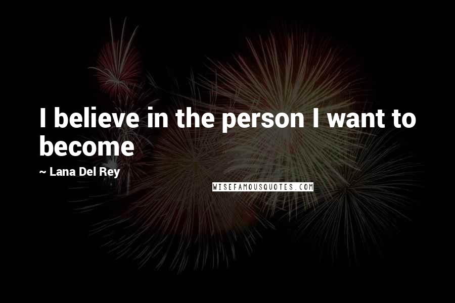 Lana Del Rey Quotes: I believe in the person I want to become