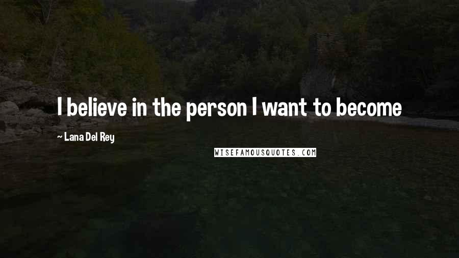 Lana Del Rey Quotes: I believe in the person I want to become