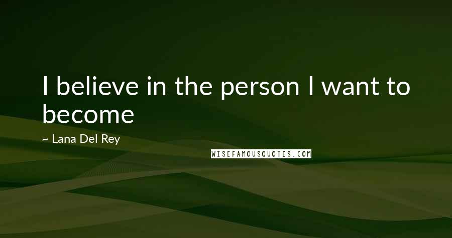 Lana Del Rey Quotes: I believe in the person I want to become