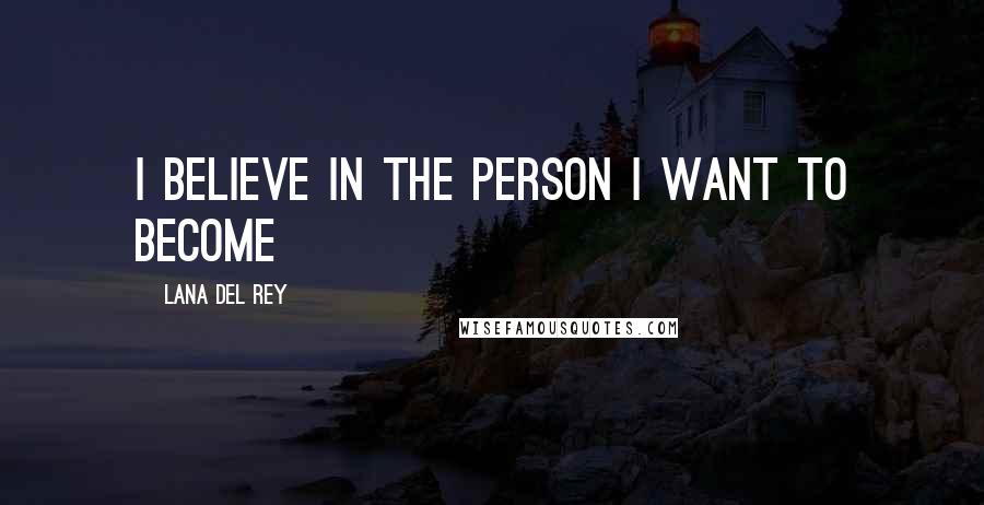 Lana Del Rey Quotes: I believe in the person I want to become