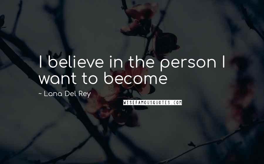 Lana Del Rey Quotes: I believe in the person I want to become