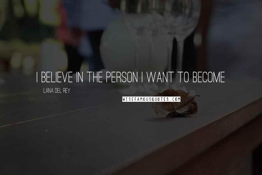 Lana Del Rey Quotes: I believe in the person I want to become