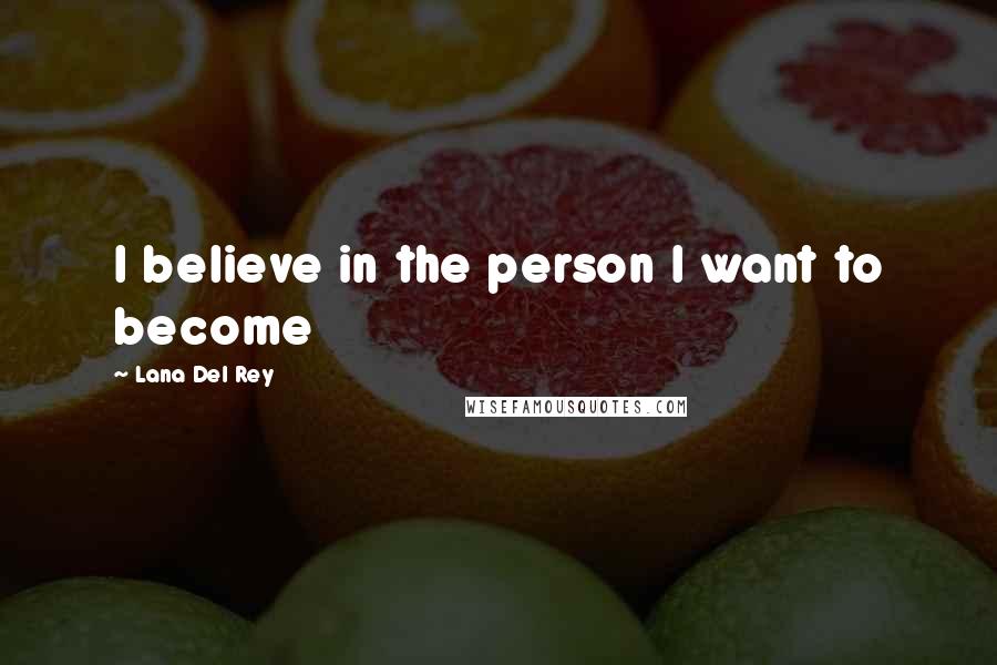 Lana Del Rey Quotes: I believe in the person I want to become