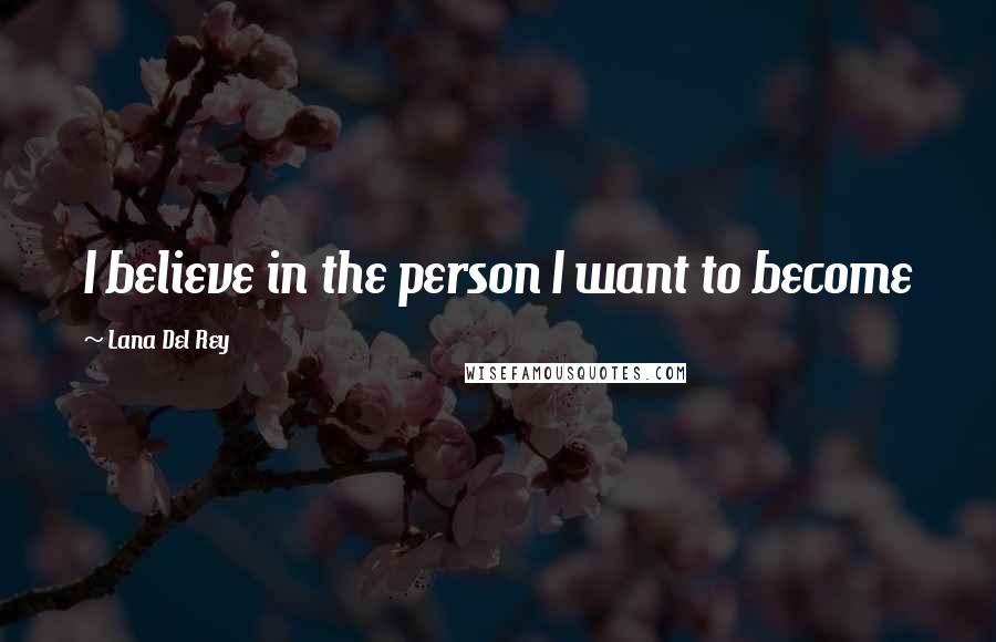 Lana Del Rey Quotes: I believe in the person I want to become