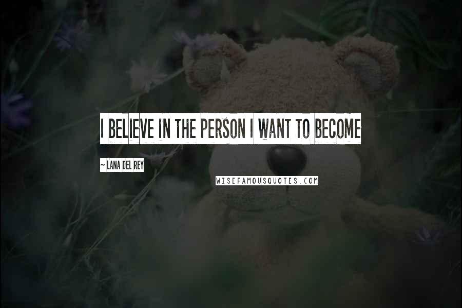 Lana Del Rey Quotes: I believe in the person I want to become