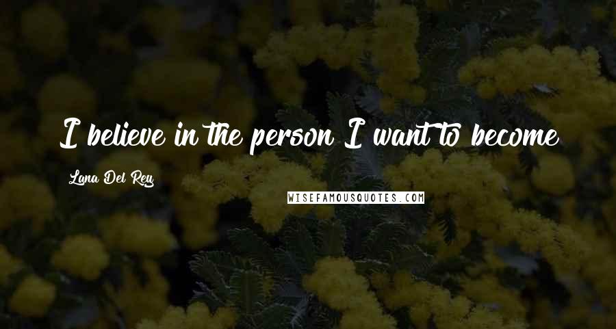 Lana Del Rey Quotes: I believe in the person I want to become
