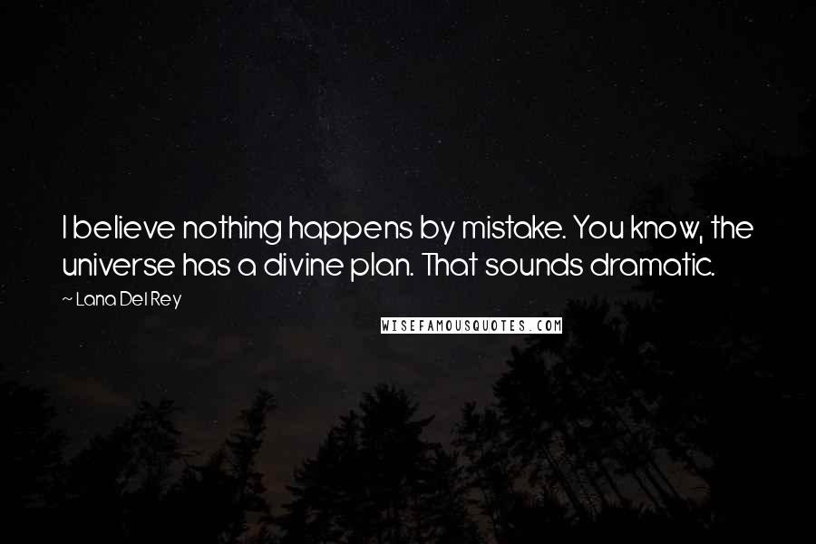Lana Del Rey Quotes: I believe nothing happens by mistake. You know, the universe has a divine plan. That sounds dramatic.
