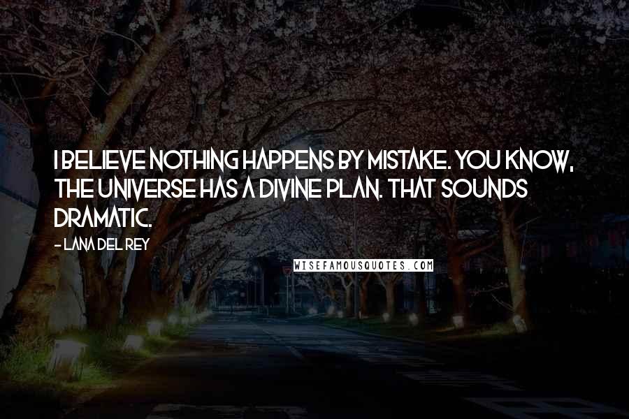 Lana Del Rey Quotes: I believe nothing happens by mistake. You know, the universe has a divine plan. That sounds dramatic.