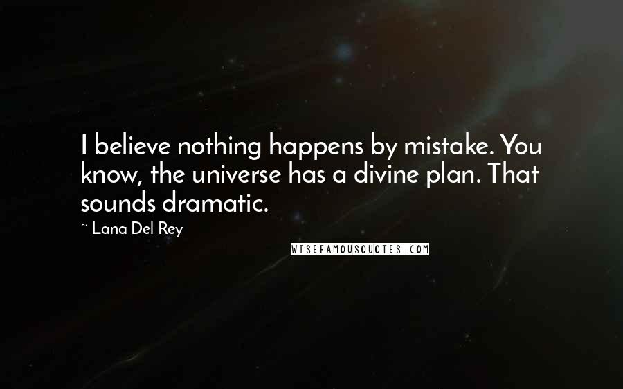 Lana Del Rey Quotes: I believe nothing happens by mistake. You know, the universe has a divine plan. That sounds dramatic.