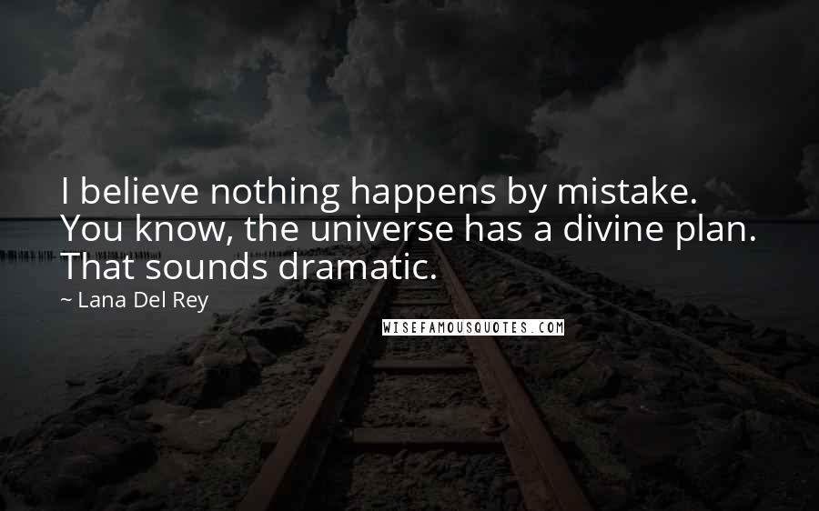 Lana Del Rey Quotes: I believe nothing happens by mistake. You know, the universe has a divine plan. That sounds dramatic.