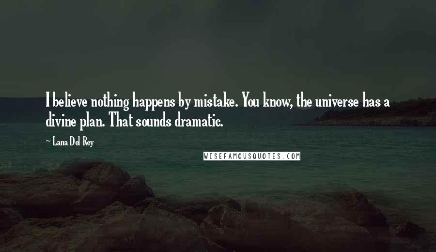 Lana Del Rey Quotes: I believe nothing happens by mistake. You know, the universe has a divine plan. That sounds dramatic.
