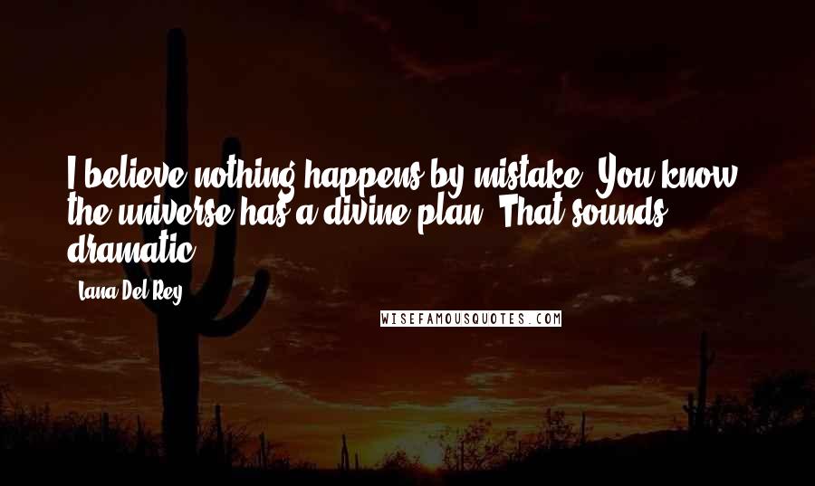 Lana Del Rey Quotes: I believe nothing happens by mistake. You know, the universe has a divine plan. That sounds dramatic.