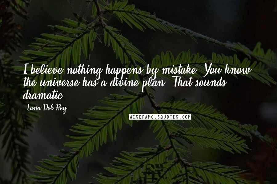 Lana Del Rey Quotes: I believe nothing happens by mistake. You know, the universe has a divine plan. That sounds dramatic.