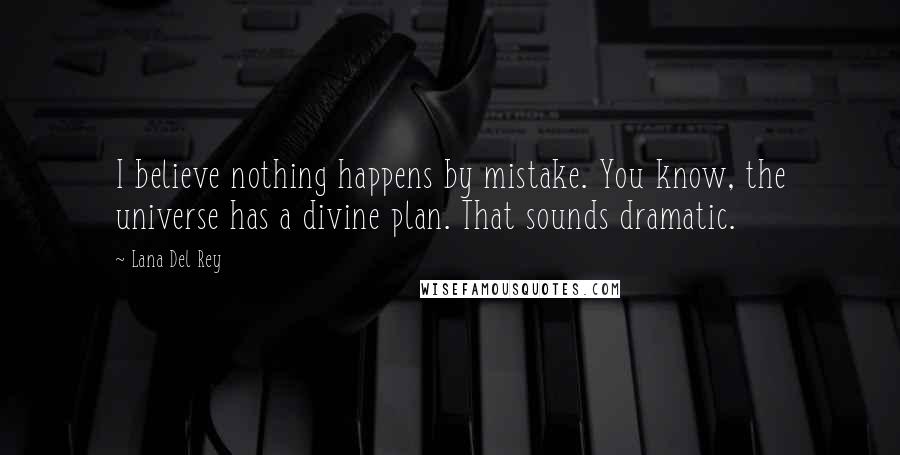 Lana Del Rey Quotes: I believe nothing happens by mistake. You know, the universe has a divine plan. That sounds dramatic.