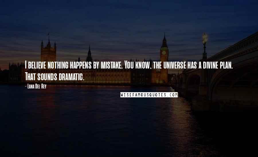 Lana Del Rey Quotes: I believe nothing happens by mistake. You know, the universe has a divine plan. That sounds dramatic.