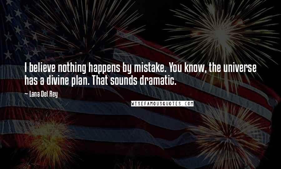 Lana Del Rey Quotes: I believe nothing happens by mistake. You know, the universe has a divine plan. That sounds dramatic.
