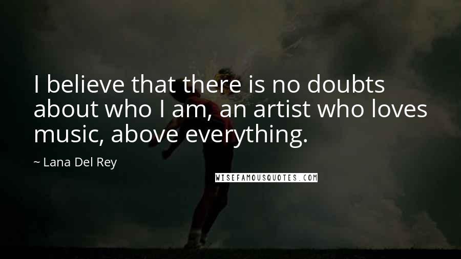 Lana Del Rey Quotes: I believe that there is no doubts about who I am, an artist who loves music, above everything.