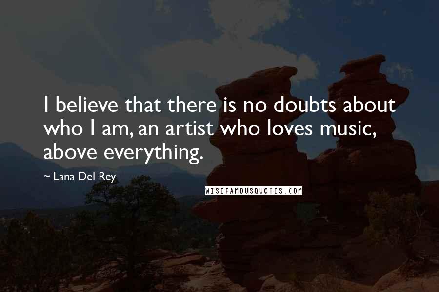 Lana Del Rey Quotes: I believe that there is no doubts about who I am, an artist who loves music, above everything.