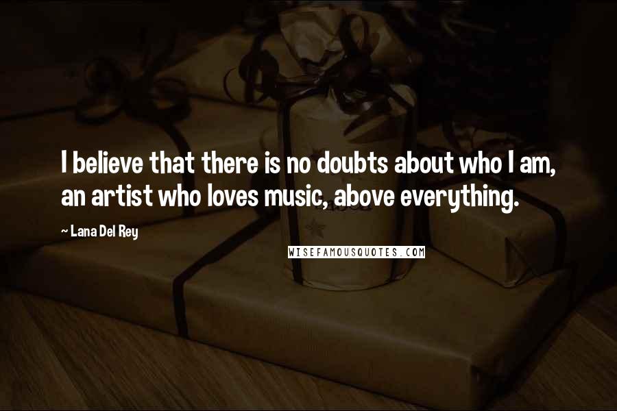 Lana Del Rey Quotes: I believe that there is no doubts about who I am, an artist who loves music, above everything.