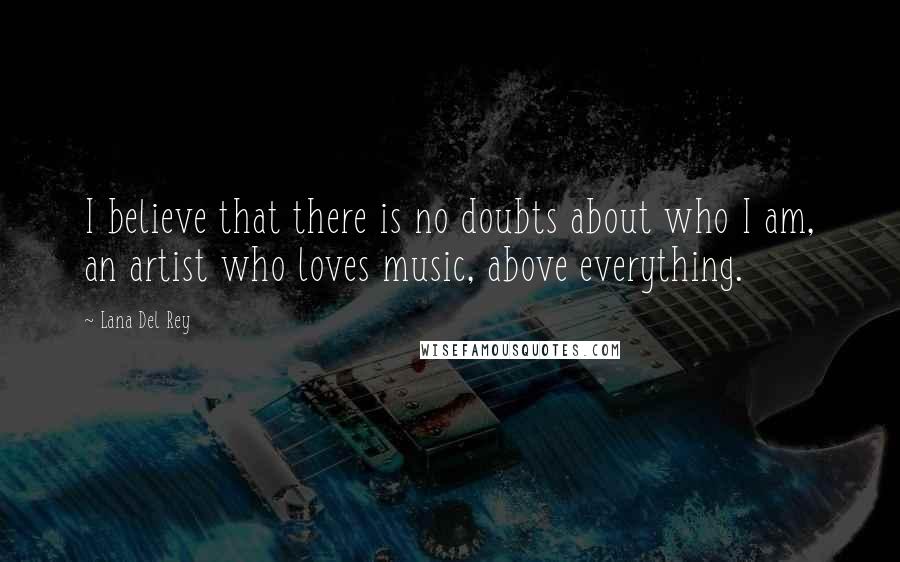 Lana Del Rey Quotes: I believe that there is no doubts about who I am, an artist who loves music, above everything.
