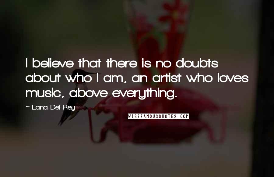 Lana Del Rey Quotes: I believe that there is no doubts about who I am, an artist who loves music, above everything.