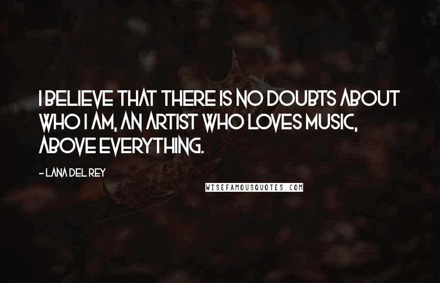 Lana Del Rey Quotes: I believe that there is no doubts about who I am, an artist who loves music, above everything.
