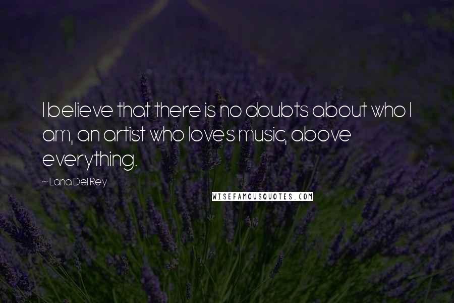 Lana Del Rey Quotes: I believe that there is no doubts about who I am, an artist who loves music, above everything.