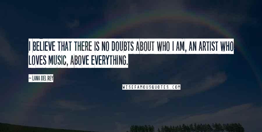 Lana Del Rey Quotes: I believe that there is no doubts about who I am, an artist who loves music, above everything.