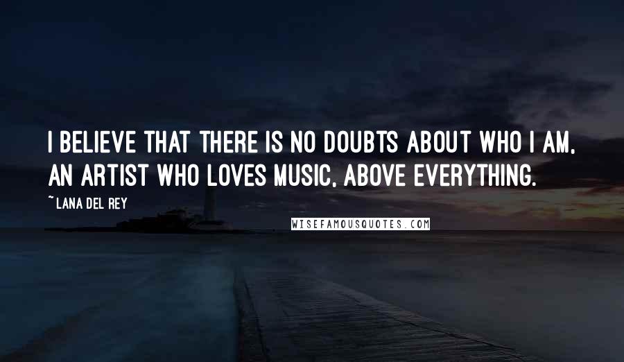 Lana Del Rey Quotes: I believe that there is no doubts about who I am, an artist who loves music, above everything.