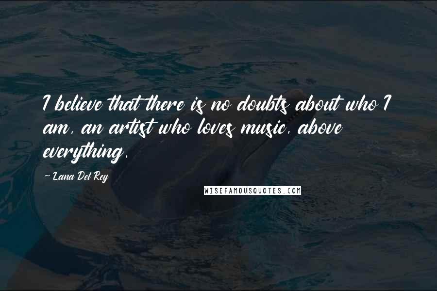 Lana Del Rey Quotes: I believe that there is no doubts about who I am, an artist who loves music, above everything.
