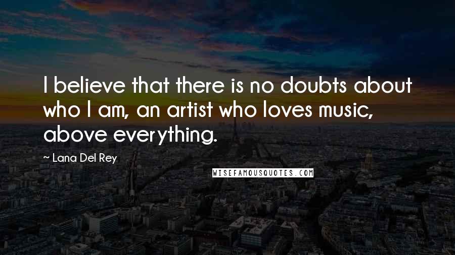 Lana Del Rey Quotes: I believe that there is no doubts about who I am, an artist who loves music, above everything.