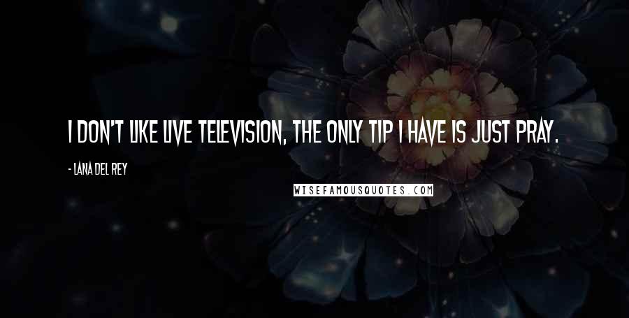 Lana Del Rey Quotes: I don't like live television, the only tip I have is just pray.