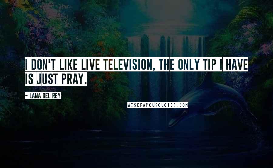 Lana Del Rey Quotes: I don't like live television, the only tip I have is just pray.