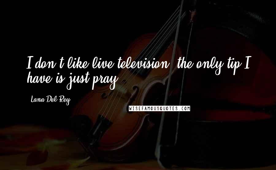 Lana Del Rey Quotes: I don't like live television, the only tip I have is just pray.