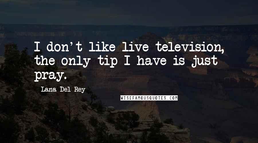 Lana Del Rey Quotes: I don't like live television, the only tip I have is just pray.