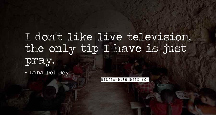 Lana Del Rey Quotes: I don't like live television, the only tip I have is just pray.